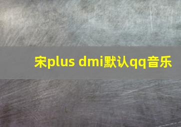 宋plus dmi默认qq音乐